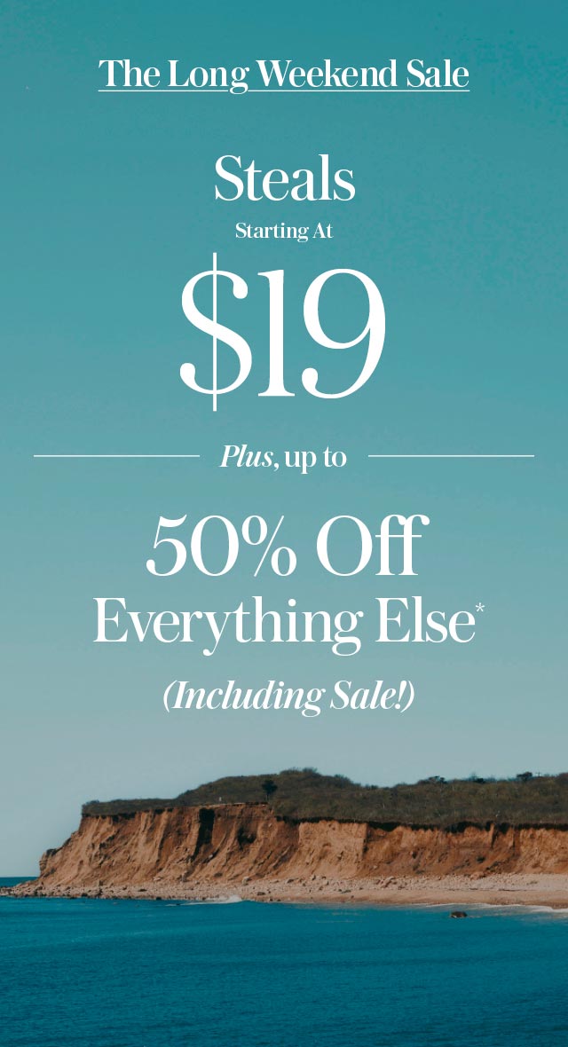 The Long Weekend Sale - Steals starting at $19 + Up to 50% Off Everything Else* (including sale)