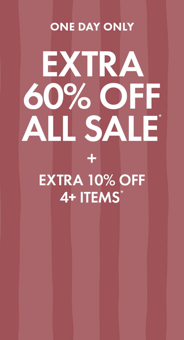 One Day Only: Extra 60% Off All Sale* + Extra 10% Off 4+ Items*