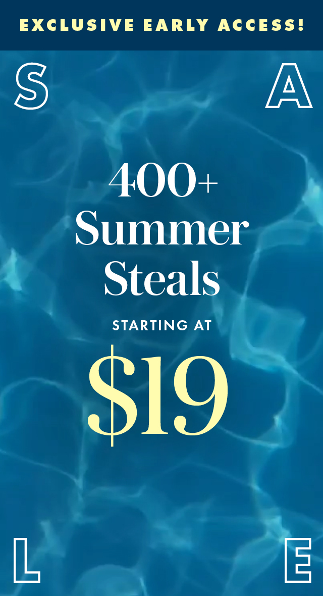 Exclusive Early Access! 400+ Summer Steals starting at $19